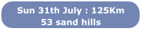 Sun 31th July : 125Km 53 sand hills
